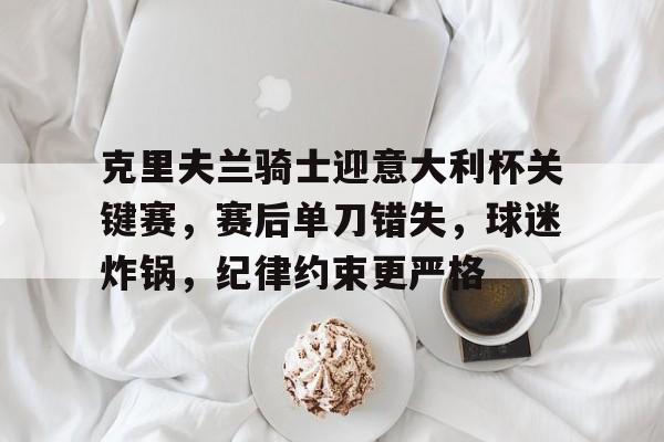 英雄联盟-关于克里夫兰骑士迎意大利杯关键赛，赛后单刀错失，球迷炸锅，纪律约束更严格的信息